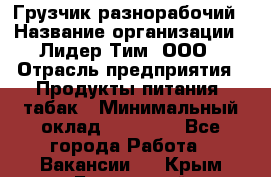 Грузчик-разнорабочий › Название организации ­ Лидер Тим, ООО › Отрасль предприятия ­ Продукты питания, табак › Минимальный оклад ­ 13 000 - Все города Работа » Вакансии   . Крым,Бахчисарай